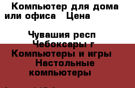 Компьютер для дома или офиса › Цена ­ 19 000 - Чувашия респ., Чебоксары г. Компьютеры и игры » Настольные компьютеры   